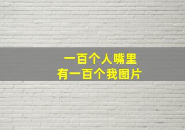 一百个人嘴里有一百个我图片