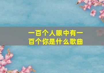 一百个人眼中有一百个你是什么歌曲