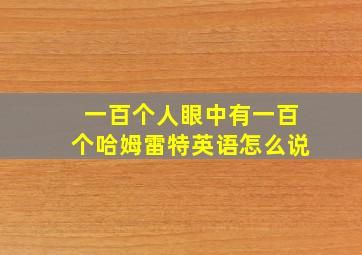 一百个人眼中有一百个哈姆雷特英语怎么说