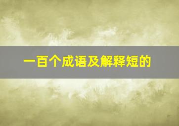 一百个成语及解释短的