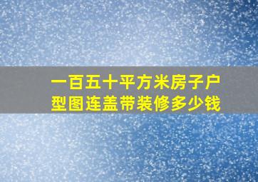 一百五十平方米房子户型图连盖带装修多少钱