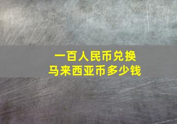 一百人民币兑换马来西亚币多少钱