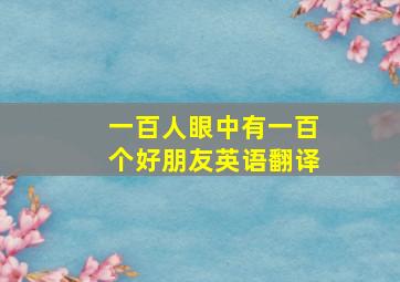 一百人眼中有一百个好朋友英语翻译