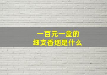 一百元一盒的细支香烟是什么