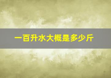 一百升水大概是多少斤