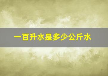 一百升水是多少公斤水