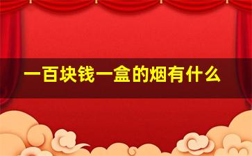 一百块钱一盒的烟有什么