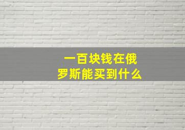 一百块钱在俄罗斯能买到什么