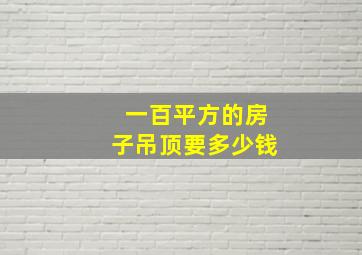 一百平方的房子吊顶要多少钱