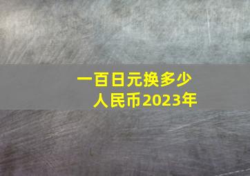 一百日元换多少人民币2023年