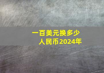 一百美元换多少人民币2024年