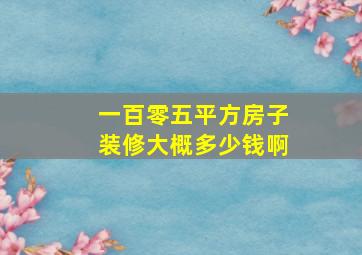 一百零五平方房子装修大概多少钱啊