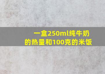 一盒250ml纯牛奶的热量和100克的米饭