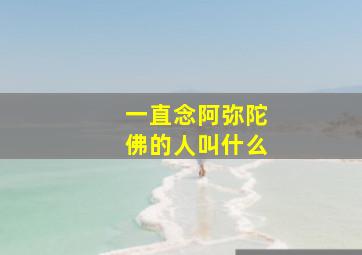 一直念阿弥陀佛的人叫什么