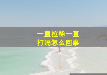 一直拉稀一直打嗝怎么回事