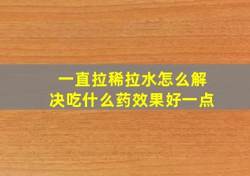 一直拉稀拉水怎么解决吃什么药效果好一点