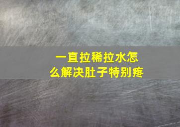 一直拉稀拉水怎么解决肚子特别疼