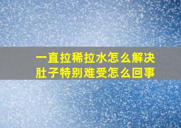 一直拉稀拉水怎么解决肚子特别难受怎么回事