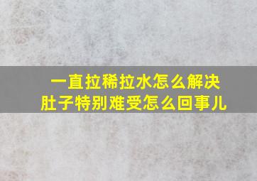 一直拉稀拉水怎么解决肚子特别难受怎么回事儿