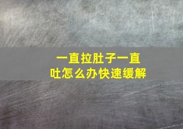 一直拉肚子一直吐怎么办快速缓解