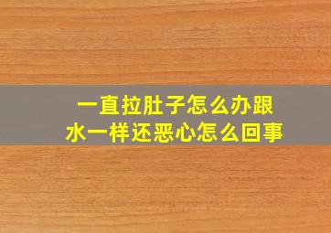 一直拉肚子怎么办跟水一样还恶心怎么回事