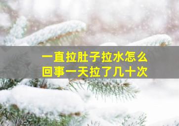 一直拉肚子拉水怎么回事一天拉了几十次