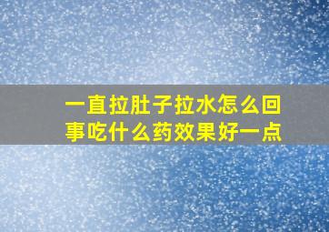 一直拉肚子拉水怎么回事吃什么药效果好一点