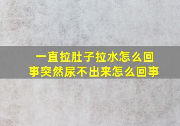 一直拉肚子拉水怎么回事突然尿不出来怎么回事