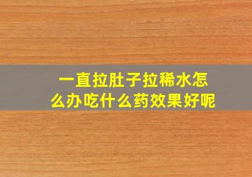 一直拉肚子拉稀水怎么办吃什么药效果好呢