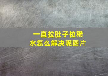 一直拉肚子拉稀水怎么解决呢图片