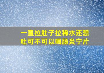 一直拉肚子拉稀水还想吐可不可以喝肠炎宁片