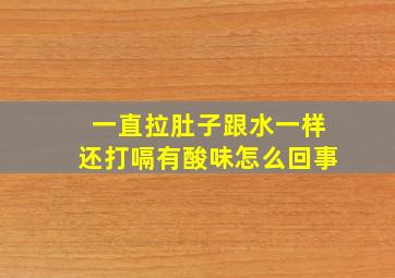 一直拉肚子跟水一样还打嗝有酸味怎么回事