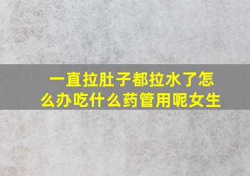 一直拉肚子都拉水了怎么办吃什么药管用呢女生