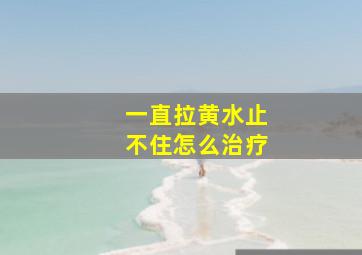 一直拉黄水止不住怎么治疗