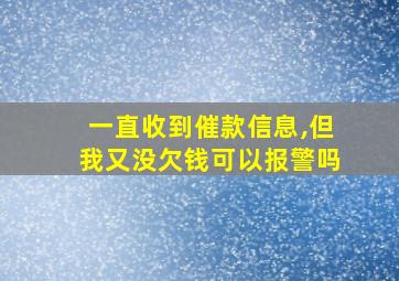 一直收到催款信息,但我又没欠钱可以报警吗