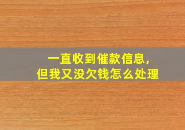 一直收到催款信息,但我又没欠钱怎么处理