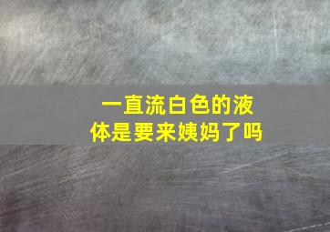 一直流白色的液体是要来姨妈了吗