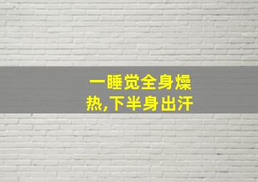 一睡觉全身燥热,下半身出汗