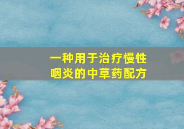 一种用于治疗慢性咽炎的中草药配方