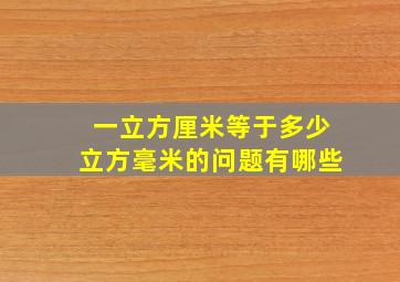 一立方厘米等于多少立方毫米的问题有哪些