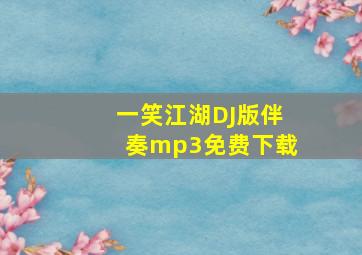 一笑江湖DJ版伴奏mp3免费下载