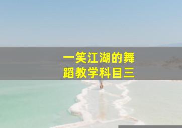 一笑江湖的舞蹈教学科目三