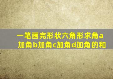 一笔画完形状六角形求角a加角b加角c加角d加角的和