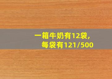 一箱牛奶有12袋,每袋有121/500