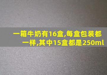 一箱牛奶有16盒,每盒包装都一样,其中15盒都是250ml