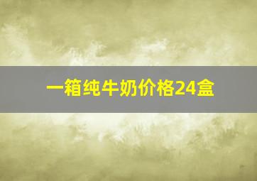 一箱纯牛奶价格24盒