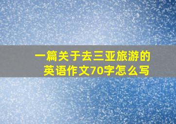 一篇关于去三亚旅游的英语作文70字怎么写