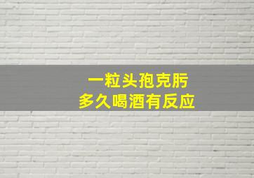 一粒头孢克肟多久喝酒有反应