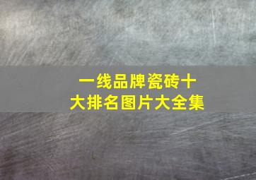 一线品牌瓷砖十大排名图片大全集