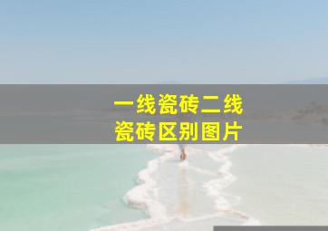 一线瓷砖二线瓷砖区别图片